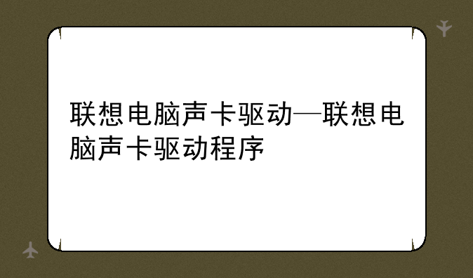 联想电脑声卡驱动—联想电脑声卡驱动程序