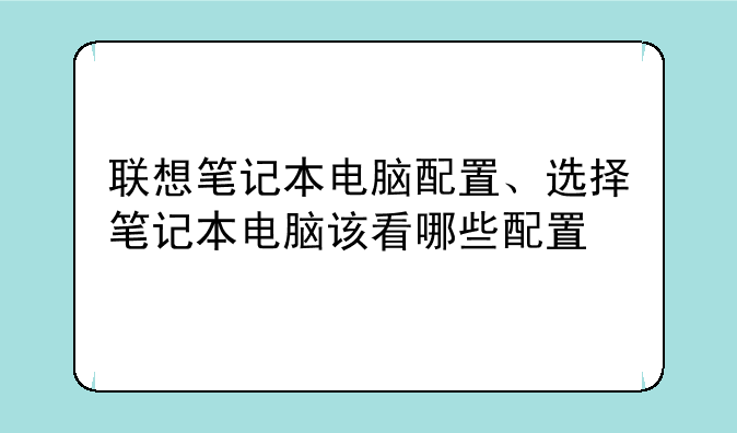 联想笔记本电脑配置、选择笔记本电脑该看哪些配置