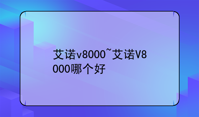 艾诺v8000~艾诺V8000哪个好
