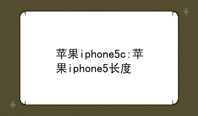 苹果iphone5c:苹果iphone5长度