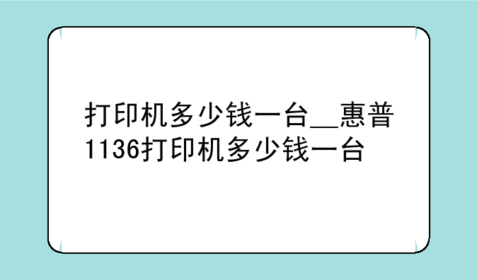 打印机多少钱一台__惠普1136打印机多少钱一台