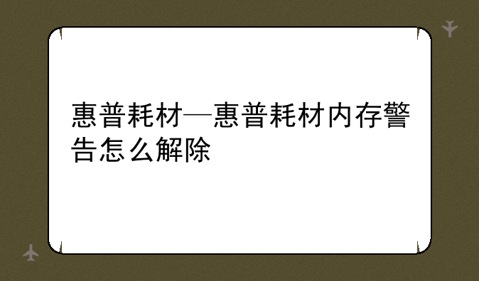 惠普耗材—惠普耗材内存警告怎么解除