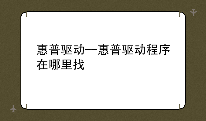 惠普驱动--惠普驱动程序在哪里找