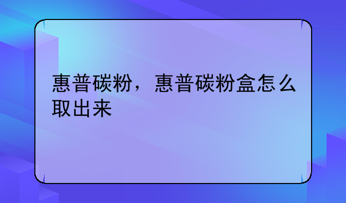 惠普碳粉，惠普碳粉盒怎么取出来