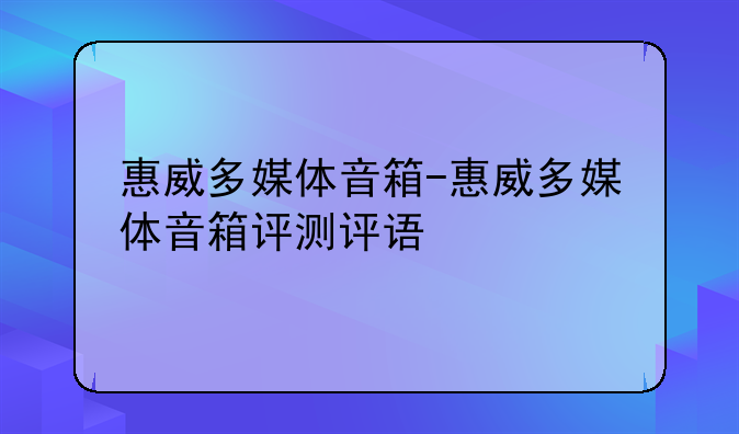 惠威多媒体音箱-惠威多媒体音箱评测评语