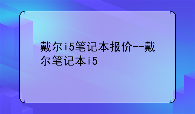 戴尔i5笔记本报价--戴尔笔记本i5