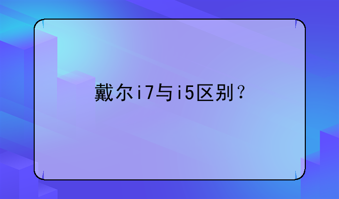 戴尔i7与i5区别？
