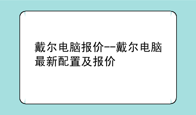 戴尔电脑报价--戴尔电脑最新配置及报价
