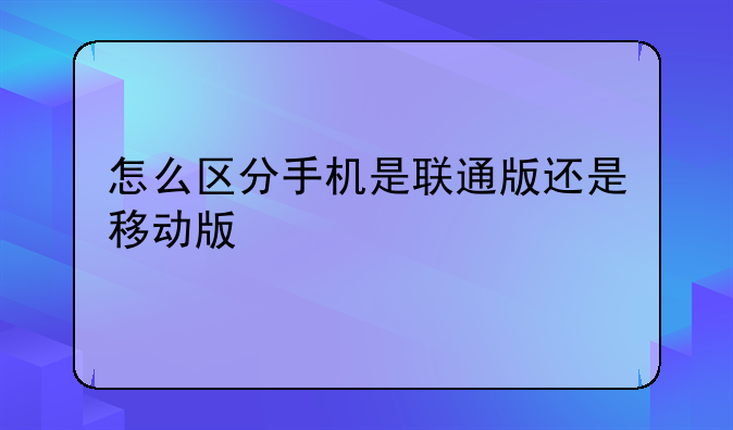 怎么区分手机是联通版还是移动版