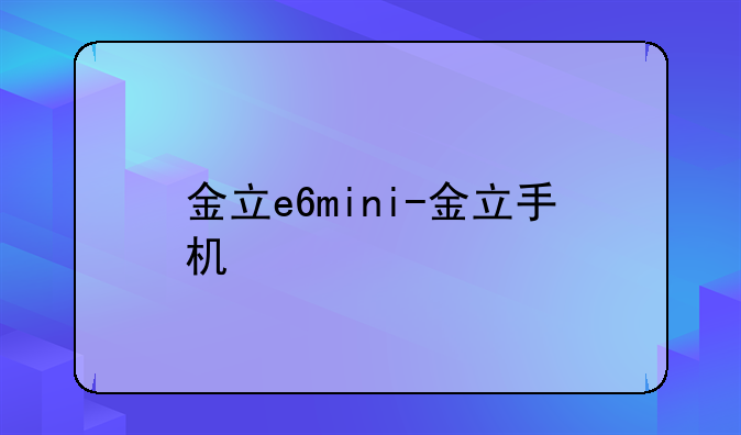金立e6mini-金立手机