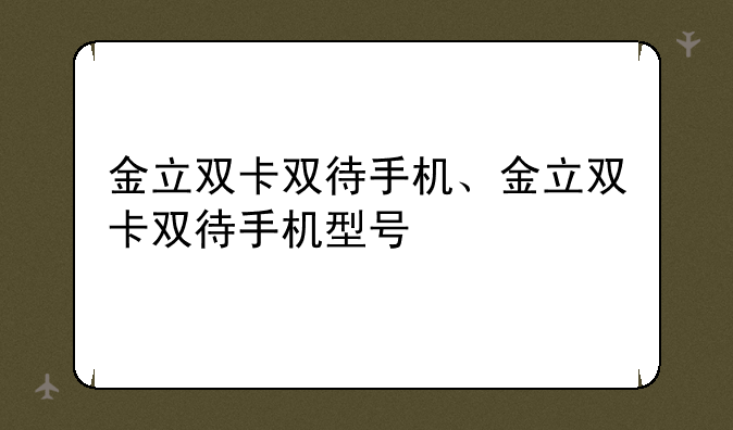 金立双卡双待手机、金立双卡双待手机型号