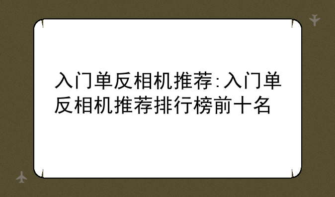 入门单反相机推荐:入门单反相机推荐排行榜前十名