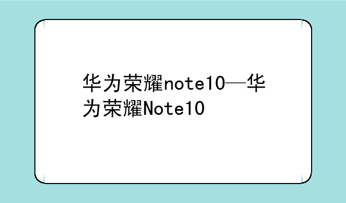 华为荣耀note10—华为荣耀Note10