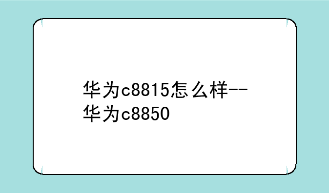 华为c8815怎么样--华为c8850