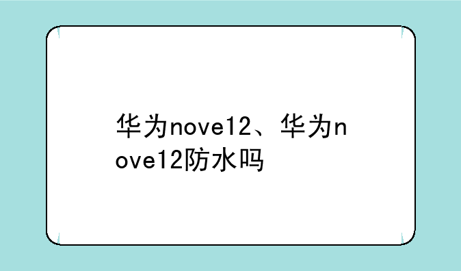 华为nove12、华为nove12防水吗