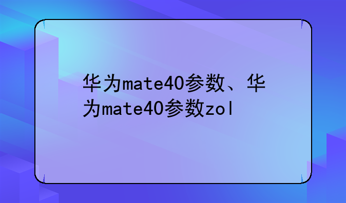 华为mate40参数、华为mate40参数zol