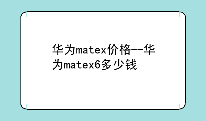 华为matex价格--华为matex6多少钱