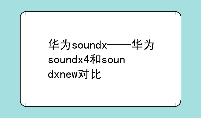 华为soundx——华为soundx4和soundxnew对比