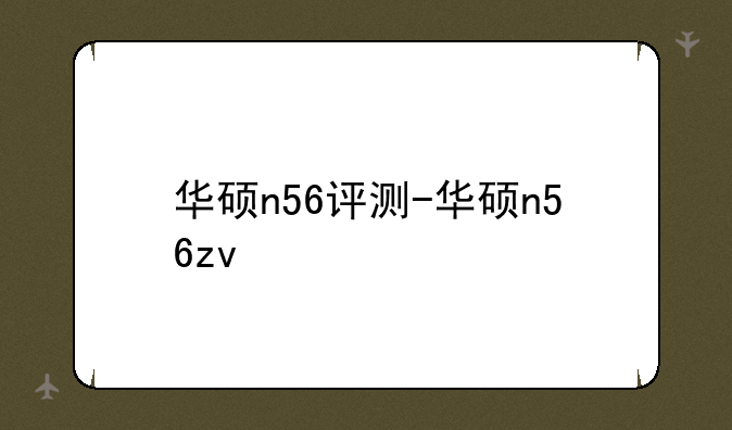 华硕n56评测-华硕n56zv