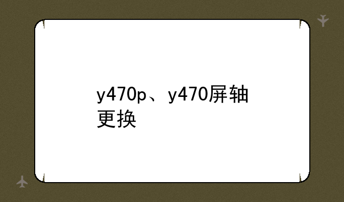 y470p、y470屏轴更换