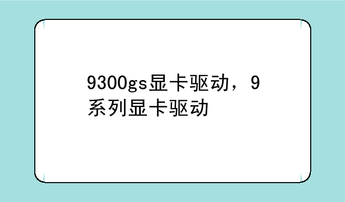 9300gs显卡驱动，9系列显卡驱动