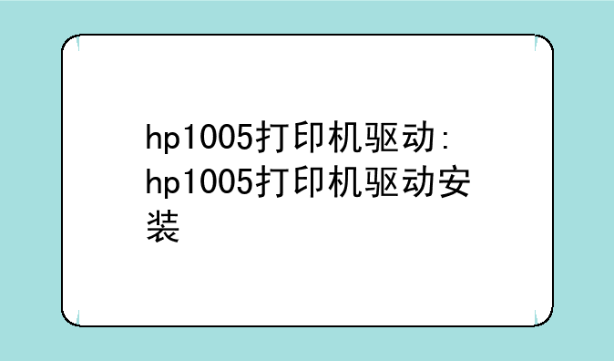 hp1005打印机驱动:hp1005打印机驱动安装