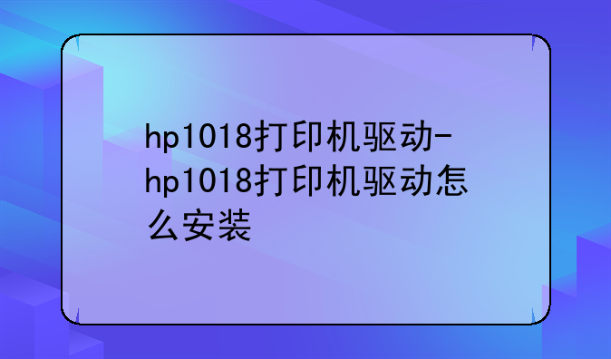 hp1018打印机驱动-hp1018打印机驱动怎么安装