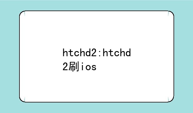 htchd2:htchd2刷ios