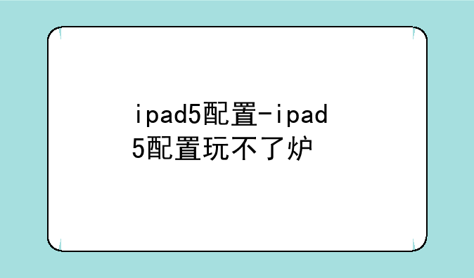 ipad5配置-ipad5配置玩不了炉石