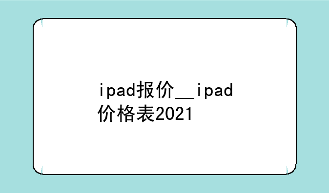 ipad报价__ipad价格表2021