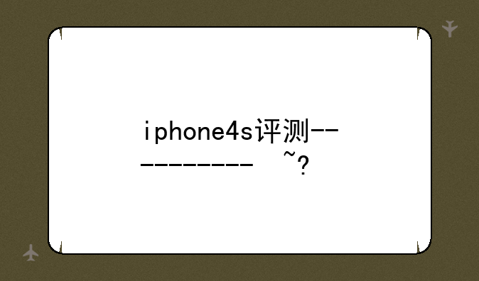 iphone4s评测--iphone4s性能