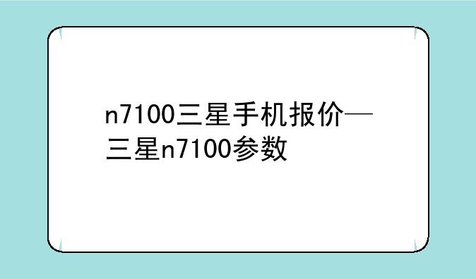n7100三星手机报价—三星n7100参数