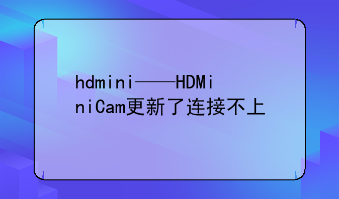 hdmini——HDMiniCam更新了连接不上