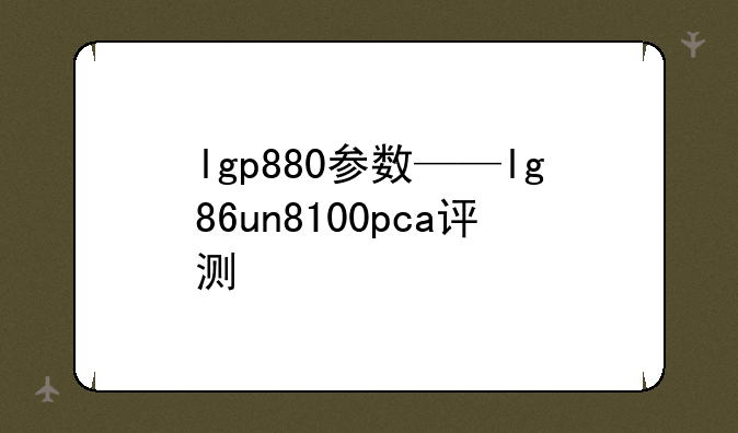 lgp880参数——lg86un8100pca评测