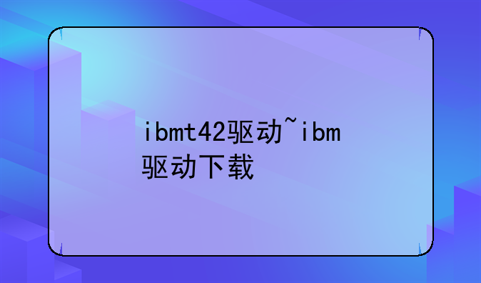 ibmt42驱动~ibm驱动下载