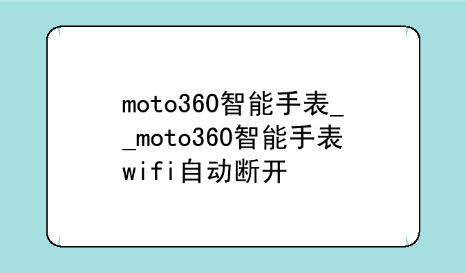 moto360智能手表__moto360智能手表wifi自动断开