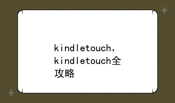 kindletouch，kindletouch全攻略