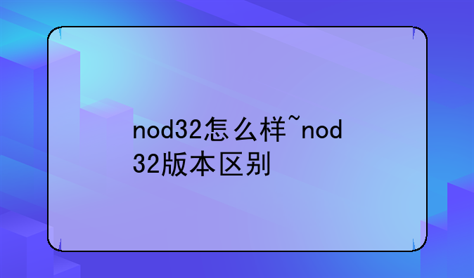 nod32怎么样~nod32版本区别