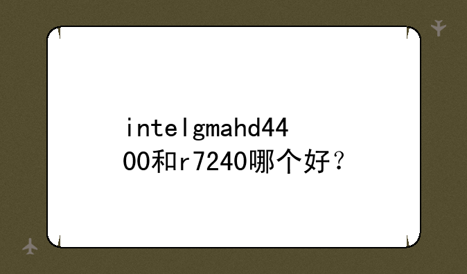 intelgmahd4400和r7240哪个好？